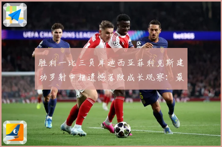 胜利一比三负库迪西亚菲利克斯建功罗射中框遗憾落败成长观察：最新赛事动态与深度分析