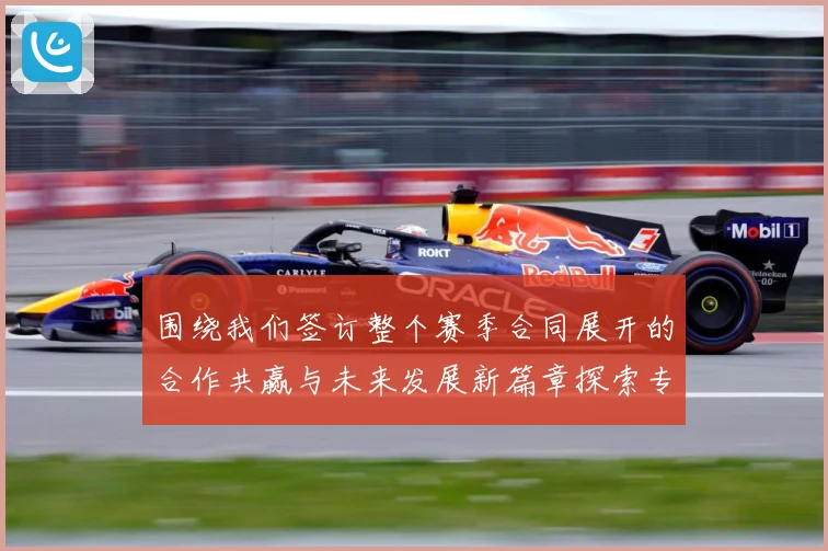 围绕我们签订整个赛季合同展开的合作共赢与未来发展新篇章探索专题观察：最新赛事动态与深度分析