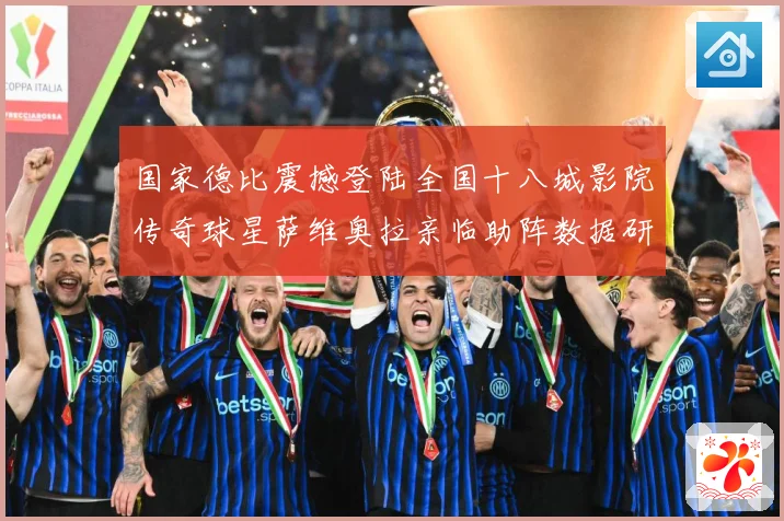 国家德比震撼登陆全国十八城影院传奇球星萨维奥拉亲临助阵数据研判：最新赛事动态与深度分析
