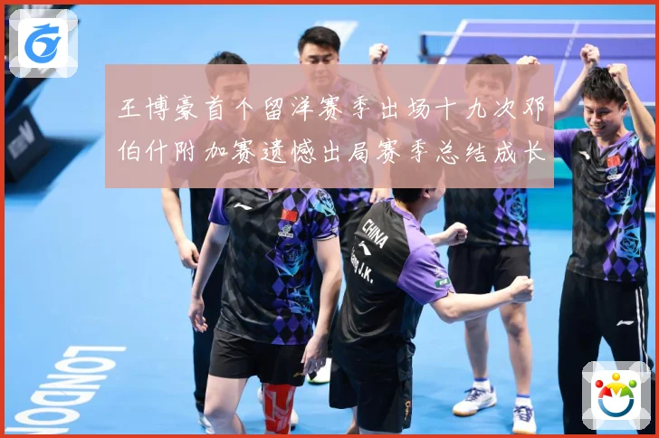 王博豪首个留洋赛季出场十九次邓伯什附加赛遗憾出局赛季总结成长观察：最新赛事动态与深度分析