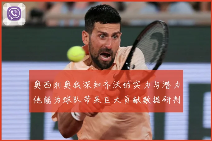 奥西利奥我深知齐沃的实力与潜力他能为球队带来巨大贡献数据研判：最新赛事动态与深度分析
