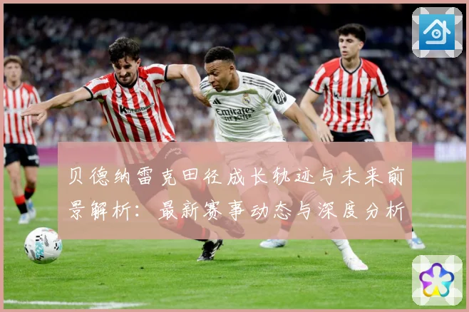 贝德纳雷克田径成长轨迹与未来前景解析：最新赛事动态与深度分析