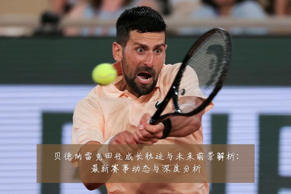 贝德纳雷克田径成长轨迹与未来前景解析:最新赛事动态与深度分析