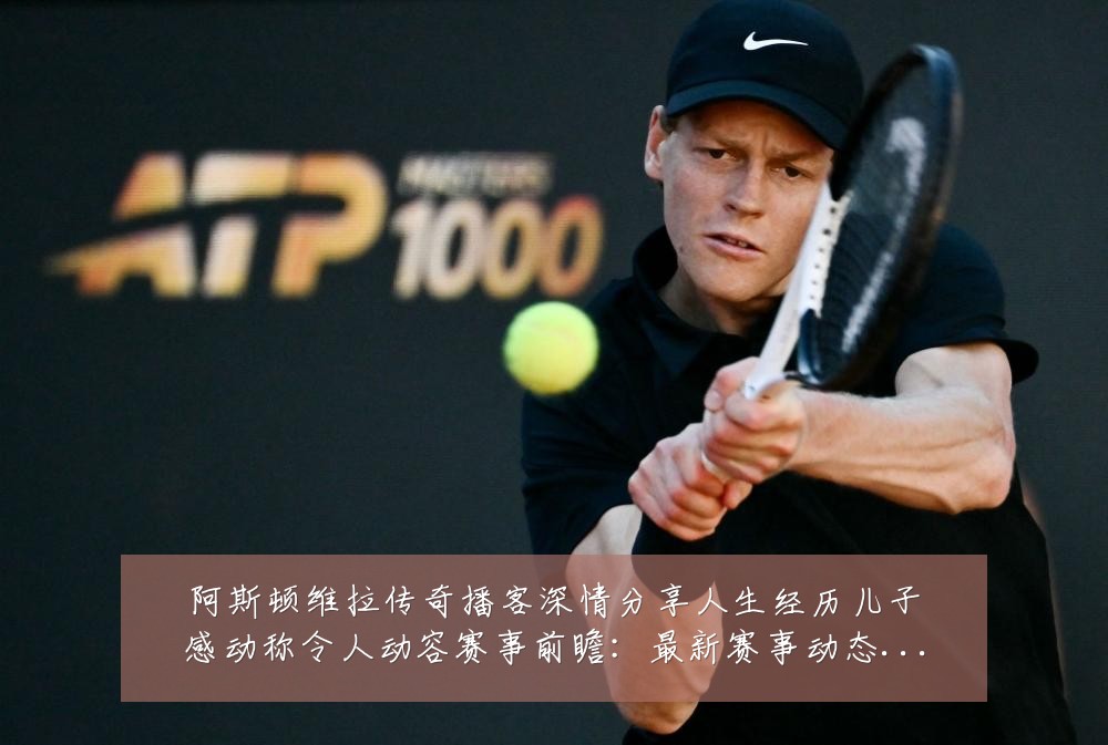 阿斯顿维拉传奇播客深情分享人生经历儿子感动称令人动容赛事前瞻:最新赛事动态与深度分析