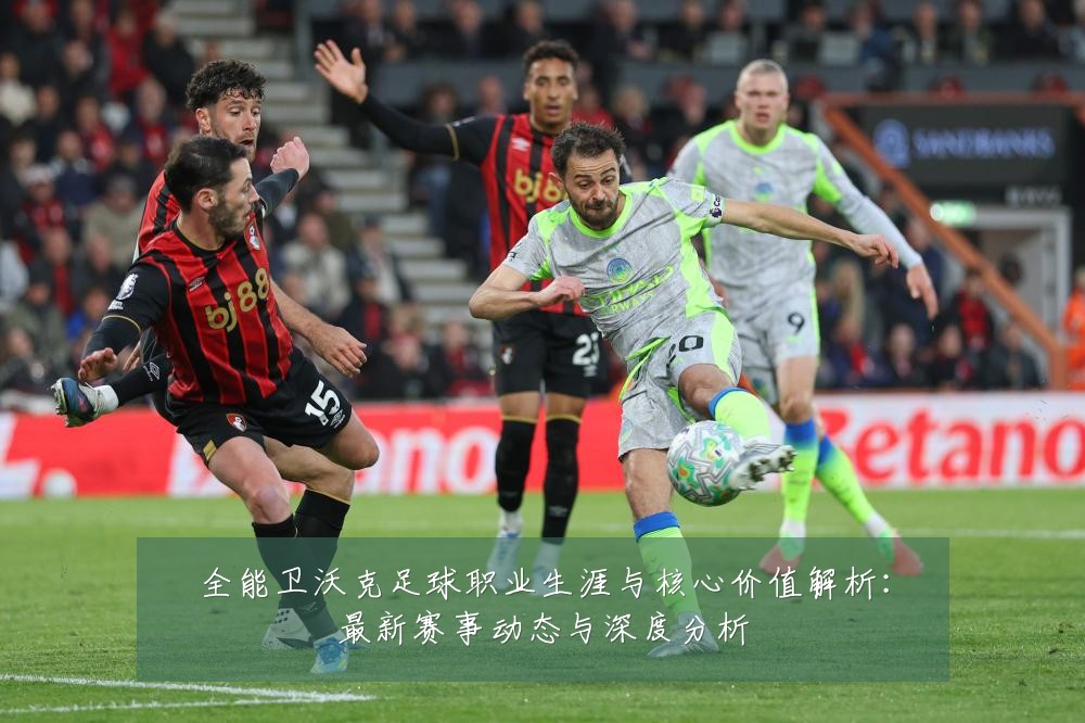全能卫沃克足球职业生涯与核心价值解析:最新赛事动态与深度分析