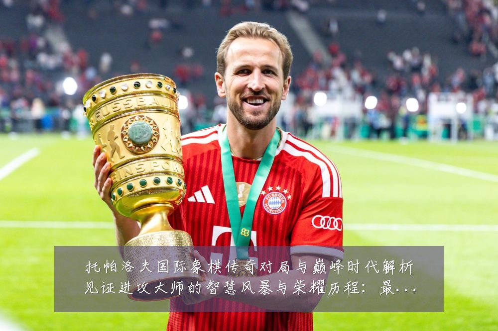托帕洛夫国际象棋传奇对局与巅峰时代解析见证进攻大师的智慧风暴与荣耀历程:最新赛事动态与深度分析